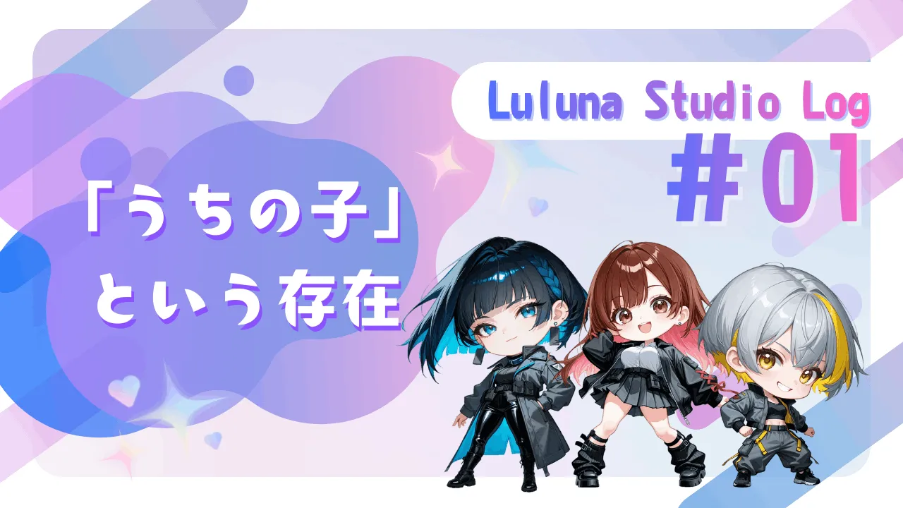 「うちの子」という存在【Luluna Studio Log #01】